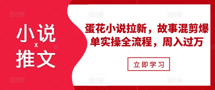 小说推文之蛋花小说拉新，故事混剪爆单实操全流程，周入过万-菜菜网创