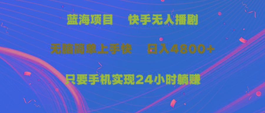 (9937期)蓝海项目，快手无人播剧，一天收益4800+，手机也能实现24小时躺赚，无脑…-菜菜网创