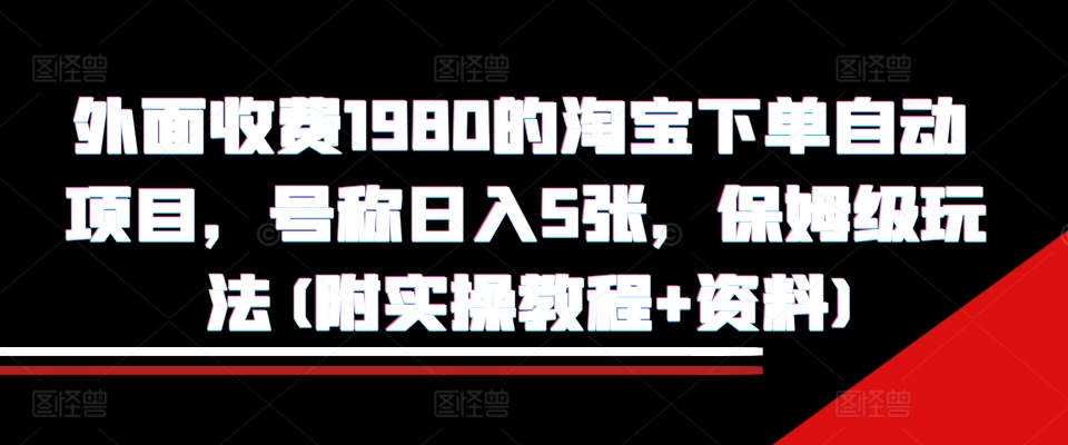 外面收费1980的淘宝下单自动项目，号称日入5张，保姆级玩法(附实操教程+资料)【揭秘】-菜菜网创