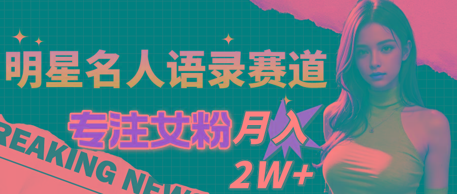 明星名人语录赛道全新升级玩法，专注女粉，月入2W＋(教程+1303G素材-菜菜网创