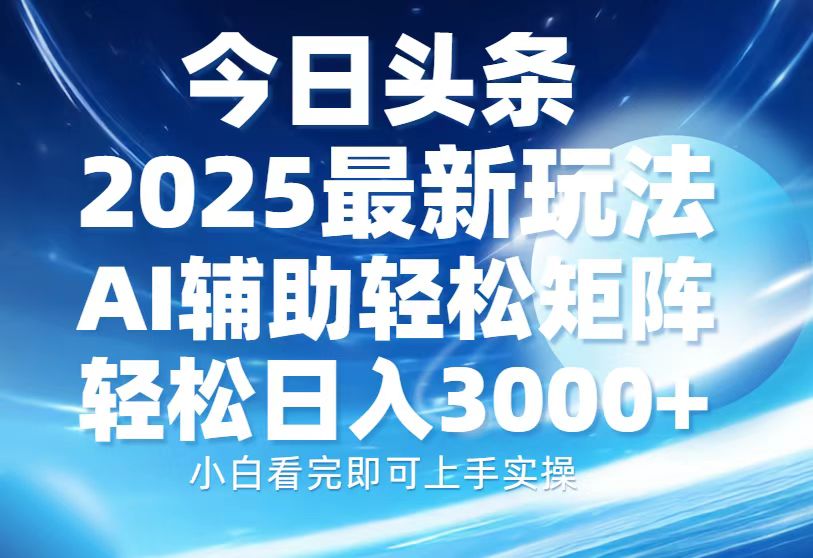 今日头条2025最新玩法，思路简单，复制粘贴，AI辅助，轻松矩阵日入3000+-菜菜网创