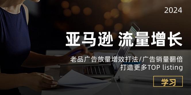 亚马逊流量 增长-老品广告 放量增效打法/销量翻倍/打造更多TOP listing-菜菜网创