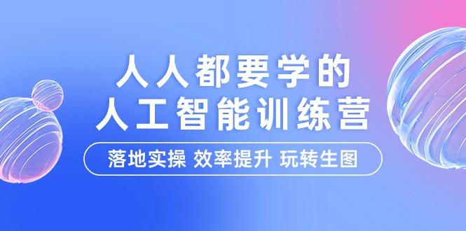 (9872期)人人都要学的-人工智能特训营，落地实操 效率提升 玩转生图(22节课)-菜菜网创