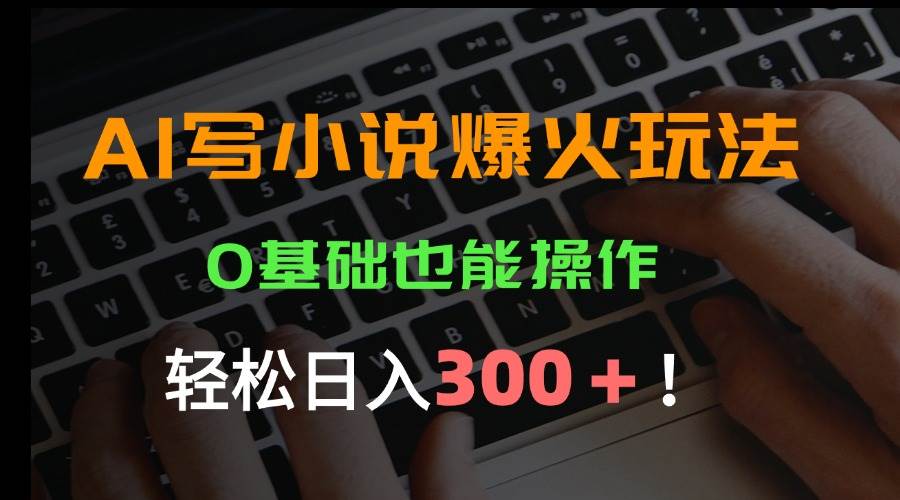 （15534期）AI写小说爆火玩法，0基础也能操作，日收益轻松300+！-菜菜网创