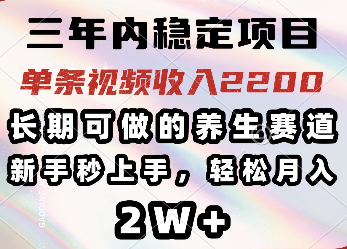 三年内稳定项目，长期可做的养生赛道，单条视频收入2200，新手秒上手，…-菜菜网创