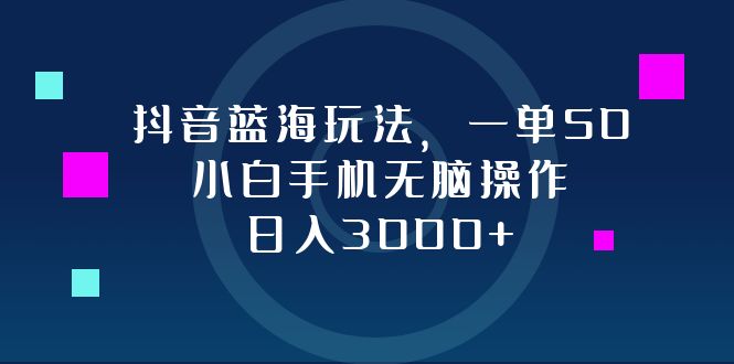 抖音蓝海玩法，一单50，小白手机无脑操作，日入3000+-菜菜网创