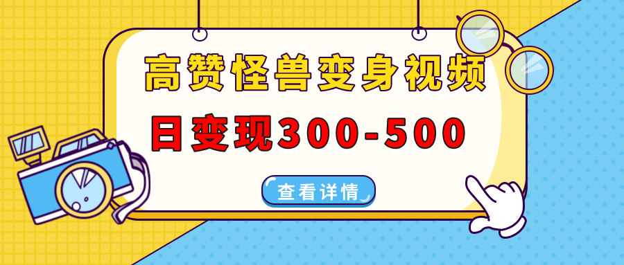 高赞怪兽变身视频制作，日变现300-500，多平台发布(抖音、视频号、小红书-菜菜网创