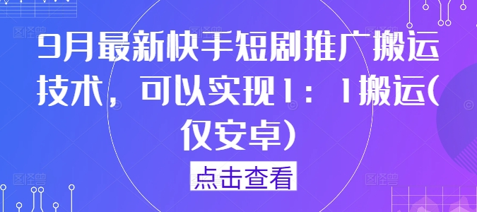 9月最新快手短剧推广搬运技术，可以实现1：1搬运(仅安卓)-菜菜网创