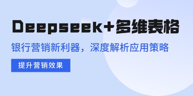 Deepseek+多维表格，银行营销新利器，深度解析应用策略，提升营销效果-菜菜网创