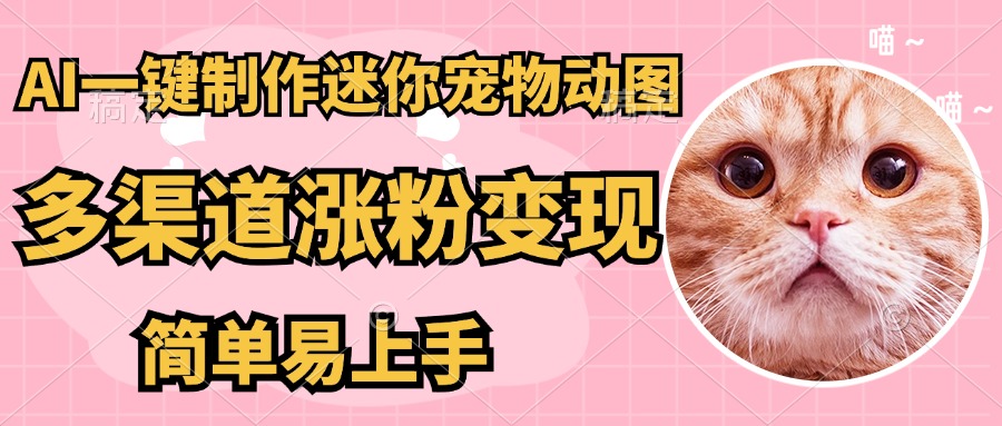 AI搬砖一件制作超迷你宠物图，5分钟一个成品，多渠道引流涨粉变现，简…-菜菜网创