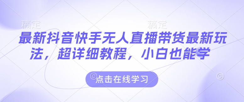 最新抖音快手无人直播带货玩法，超详细教程，小白也能学-菜菜网创