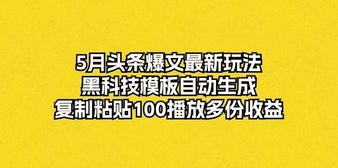 5月头条爆文最新玩法，黑科技模板自动生成，复制粘贴100播放多份收益-菜菜网创