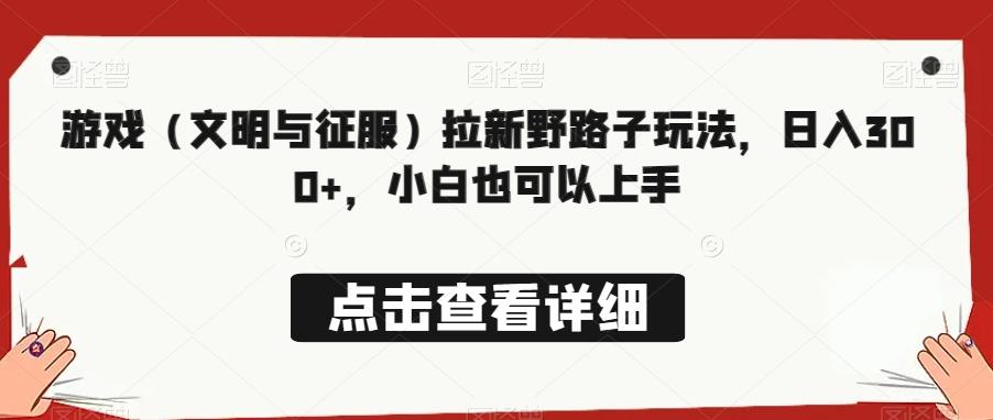 游戏（文明与征服）拉新野路子玩法，日入300+，小白也可以上手-菜菜网创