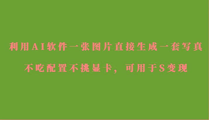 利用AI软件只需一张图片直接生成一套写真，不吃配置不挑显卡，可用于S变现-菜菜网创