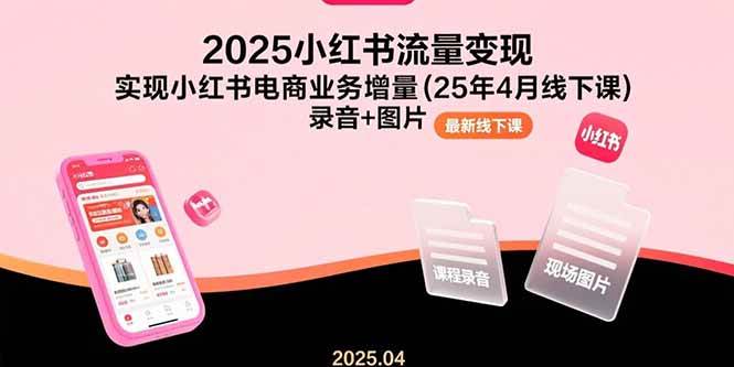 （15601期）2025小红书流量变现，实现小红书电商业务增量(25年4月线下课)录音+图片-菜菜网创