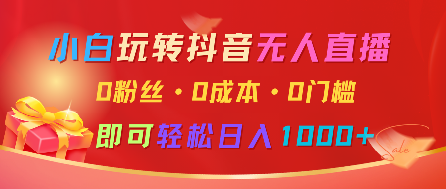 小白玩转抖音无人直播，0粉丝、0成本、0门槛，轻松日入1000+-菜菜网创
