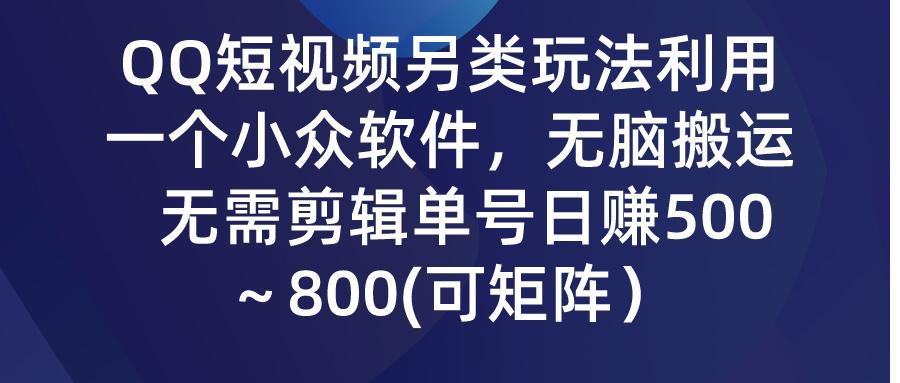 (9492期)QQ短视频另类玩法，利用一个小众软件，无脑搬运，无需剪辑单号日赚500～…-菜菜网创