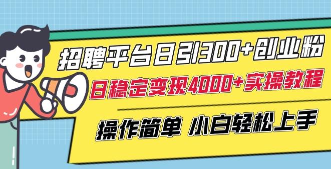 招聘平台日引300+创业粉，日稳定变现4000+实操教程小白轻松上手【揭秘】-菜菜网创