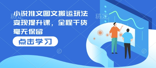 小说推文图文搬运玩法变现提升课，全程干货毫无保留-菜菜网创