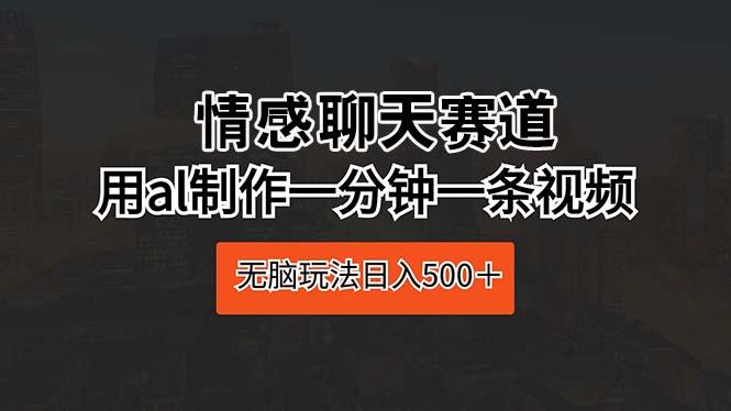 情感聊天赛道 用al制作一分钟一条视频 无脑玩法日入500＋-菜菜网创