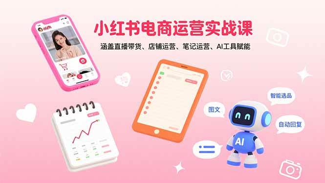 （15909期）小红书电商运营实战课：涵盖直播带货、店铺运营、笔记运营、AI工具赋能-菜菜网创