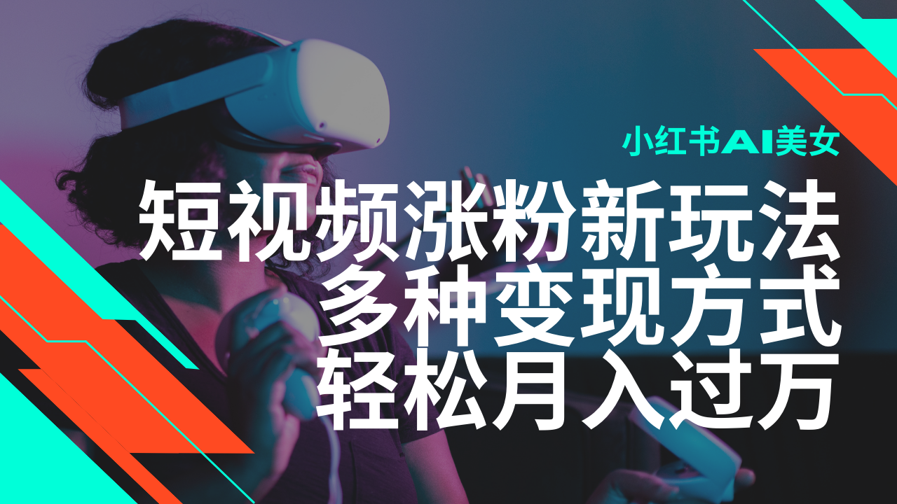最新风口蓝海项目，小红书AI美女短视频涨粉玩法，多种变现方式轻松月入…-菜菜网创