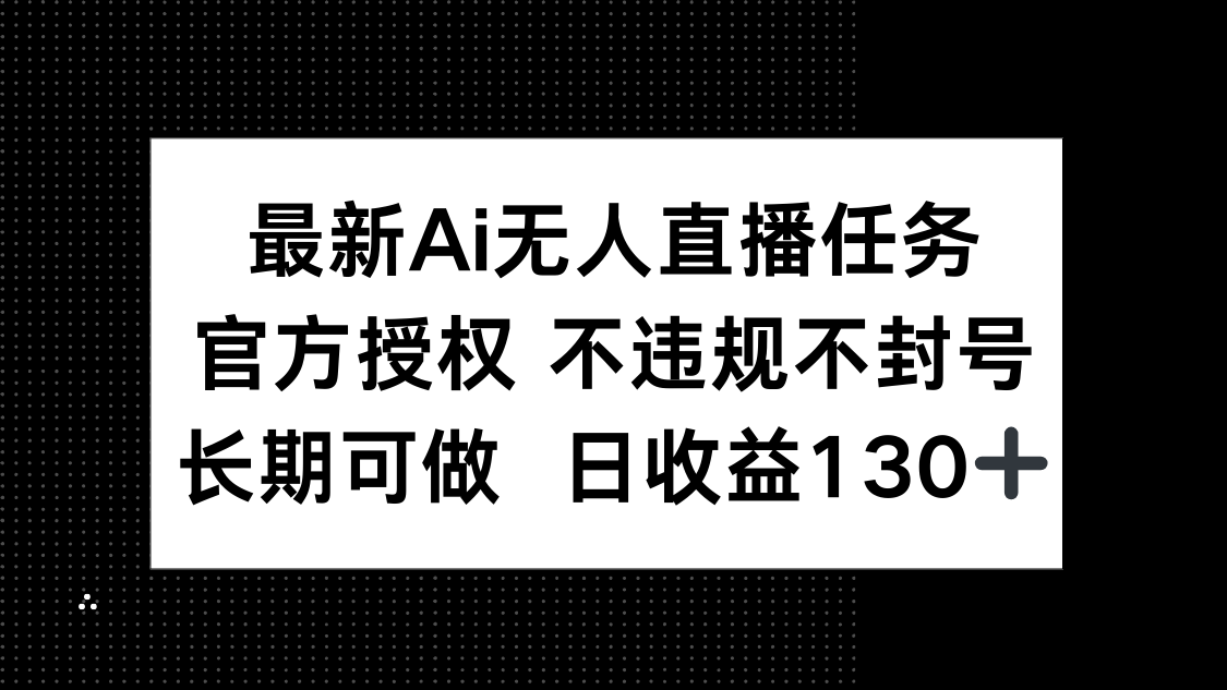 最新AI无人直播任务，官方授权 不违规不封号，长期可做，日收益130+-菜菜网创