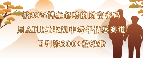 被99%博主忽略的财富密码：用AI批量收割中老年情感赛道，日引流300+精准粉-菜菜网创