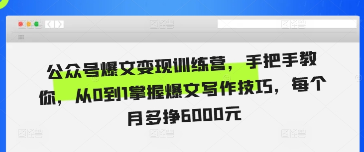 公众号爆文变现训练营，手把手教你，从0到1掌握爆文写作技巧，每个月多挣6000元-菜菜网创