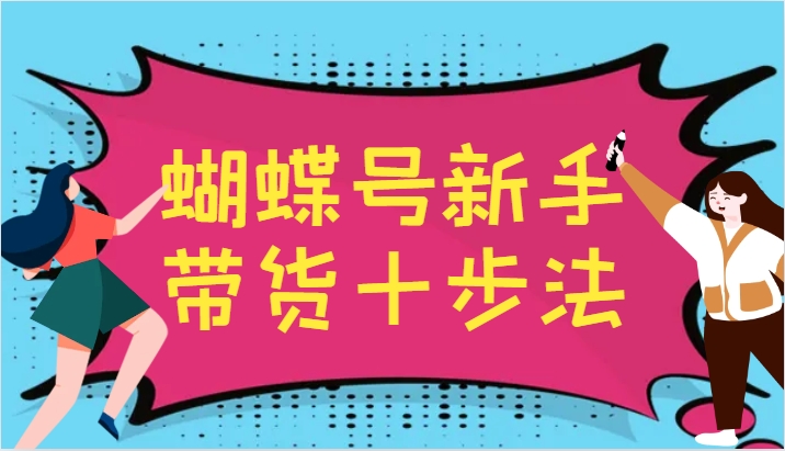 蝴蝶号新手带货十步法，建立自己的玩法体系，跟随平台变化不断更迭-菜菜网创