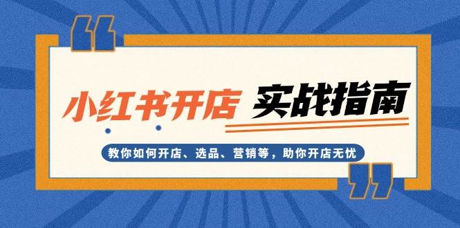 小红书开店实战指南：教你如何开店、选品、营销等，助你开店无忧-菜菜网创