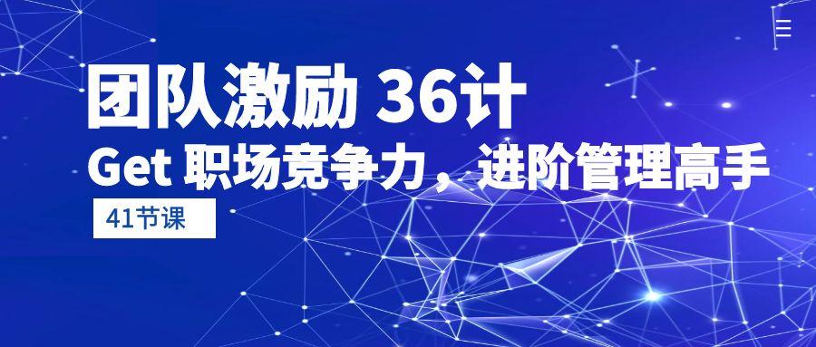 (10033期)团队激励 36计-Get 职场竞争力，进阶管理高手(41节课)-菜菜网创