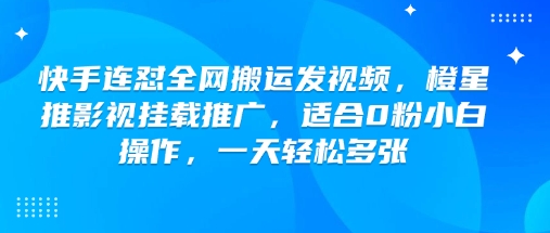 快手连怼全网搬运发视频，橙星推影视挂载推广，适合0粉小白操作，一天轻松多张-菜菜网创
