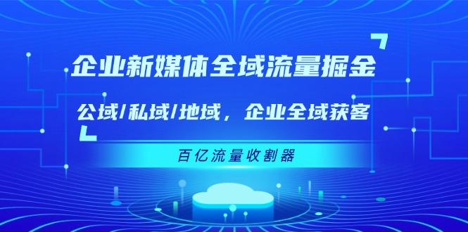 企业 新媒体 全域流量掘金：公域/私域/地域 企业全域获客 百亿流量 收割器-菜菜网创