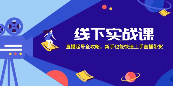 线下实战课：直播起号全攻略，新手也能快速上手直播带货-菜菜网创