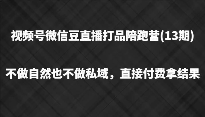 视频号微信豆直播打品陪跑(13期)，不做不自然流不做私域，直接付费拿结果-菜菜网创