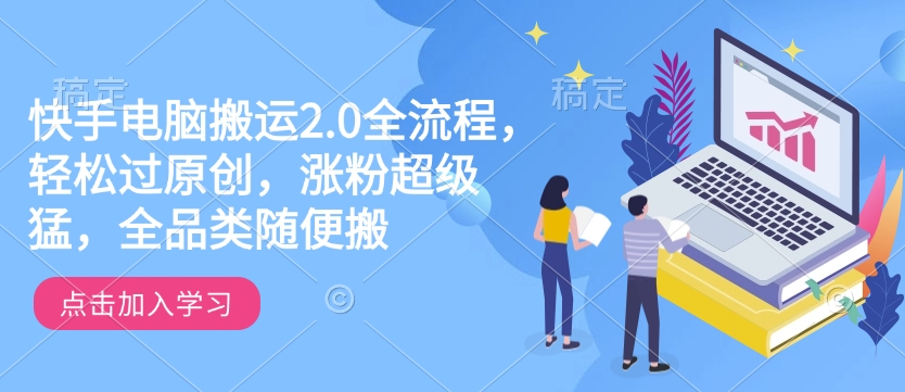 快手电脑搬运2.0全流程，轻松过原创，涨粉超级猛，全品类随便搬-菜菜网创