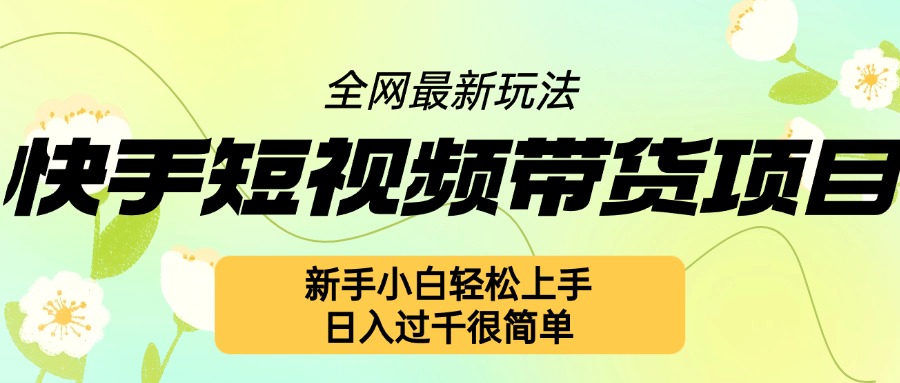 快手短视频带货项目最新玩法，新手小白轻松上手，日入几张很简单【揭秘】-菜菜网创