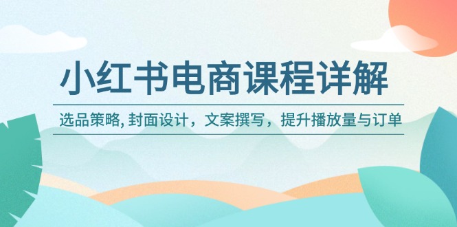 小红书电商课程详解：选品策略, 封面设计，文案撰写，提升播放量与订单-菜菜网创