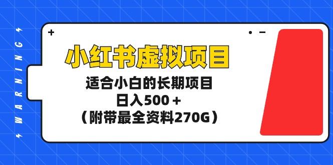 (9338期)小红书虚拟项目，适合小白的长期项目，日入500＋(附带最全资料270G)-菜菜网创
