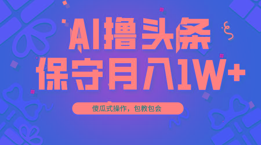 AI撸头条3天必起号，傻瓜操作3分钟1条，复制粘贴月入1W+。-菜菜网创