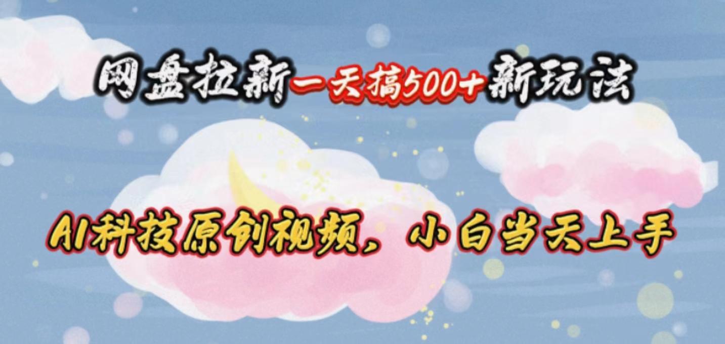 网盘拉新一天搞500新玩法，Ai科技原创视频，小白当天上手-菜菜网创