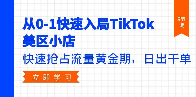 (9963期)从0-1快速入局TikTok美区小店，快速抢占流量黄金期，日出千单(9节课)-菜菜网创