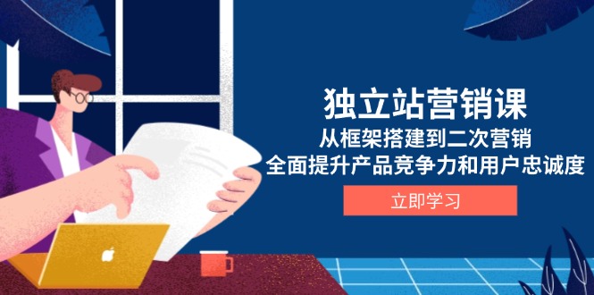 独立站营销课，从框架搭建到二次营销，全面提升产品竞争力和用户忠诚度-菜菜网创