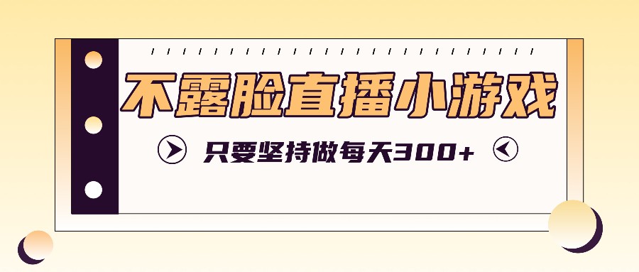 不露脸直播小游戏项目玩法，只要坚持做，轻松实现每天300+-菜菜网创