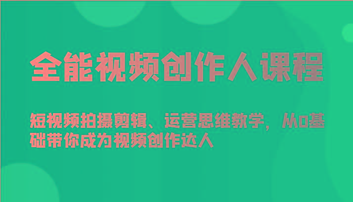 全能视频创作人课程-短视频拍摄剪辑、运营思维教学，从0基础带你成为视频创作达人-菜菜网创